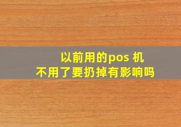 以前用的pos 机不用了要扔掉有影响吗